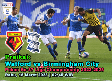 Prediksi Watford vs Birmingham City pada Pekan Ke-37 Liga Championship 2022-2023, 15 Maret 2023